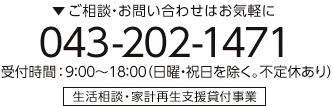ご相談・お問い合わせはお気軽に 043-202-1471 受付時間：9:00～18:00（日曜・祝日を除く。不定休あり）生活相談・家計再生支援貸付事業