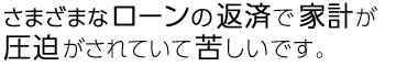 さまざまなローンの返済で家計が圧迫されていて苦しいです。