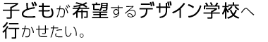 子どもが希望するデザイン学校へ行かせたい。